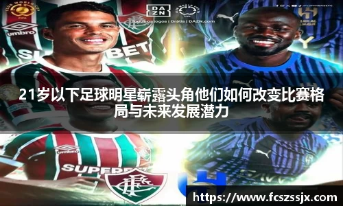 21岁以下足球明星崭露头角他们如何改变比赛格局与未来发展潜力