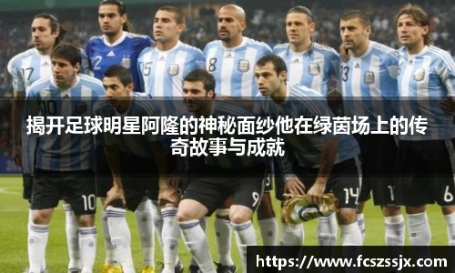 揭开足球明星阿隆的神秘面纱他在绿茵场上的传奇故事与成就